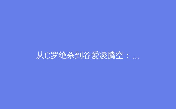 从C罗绝杀到谷爱凌腾空：数字时代体育叙事的范式转移与价值重塑 - 3